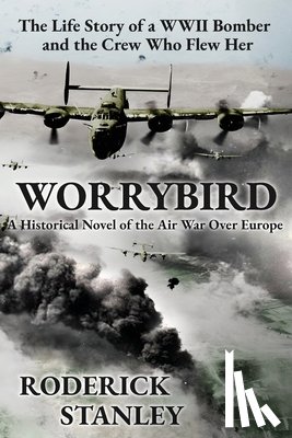 Stanley, Roderick - Worrybird: The Life Story of a WWII Bomber and the Crew Who Flew Her