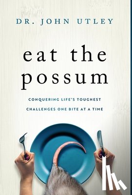Utley, John - Eat The Possum: Conquering Life's Toughest Challenges One Bite At A Time