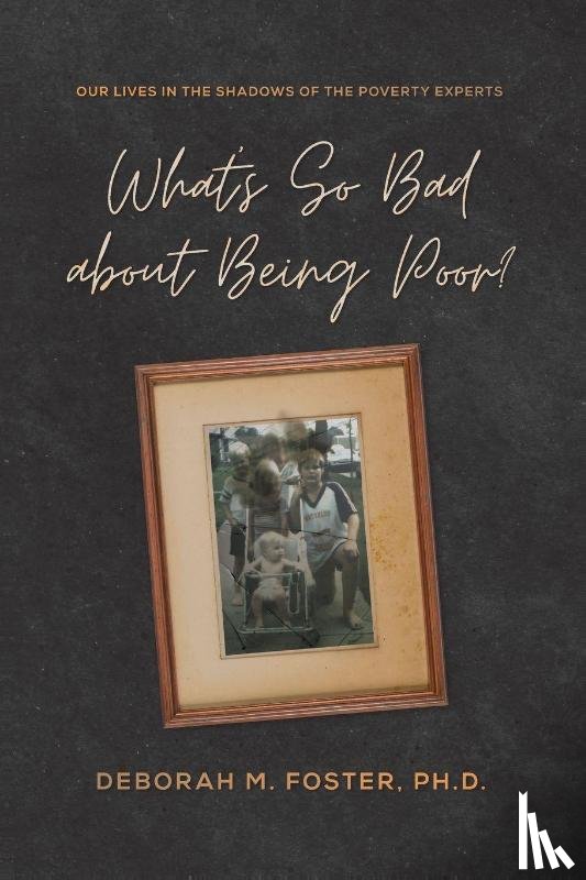 Foster, Deborah M - What's So Bad About Being Poor? Our Lives in the Shadows of the Poverty Experts