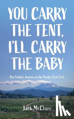 McClure, Jack - You Carry the Tent, I'll Carry the Baby: One Family's Journey on the Pacific Crest Trail