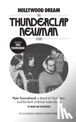 Wilkerson, Mark - Hollywood Dream, the Thunderclap Newman Story: Pete Townshend, a Band of Outsiders, and the Birth of British Indie Music