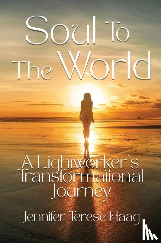 Haag, Jennifer Terese - Soul To The World, A Lightworker's Transformational Journey