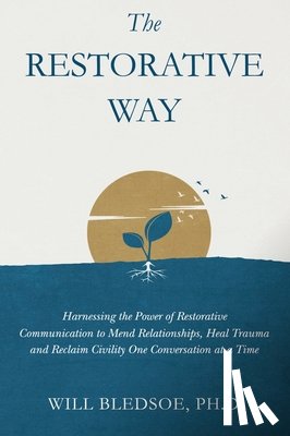 Bledsoe, Will - The Restorative Way: Harnessing the Power of Restorative Communication to Mend Relationships, Heal Trauma, and Reclaim Civility One Conversation at a