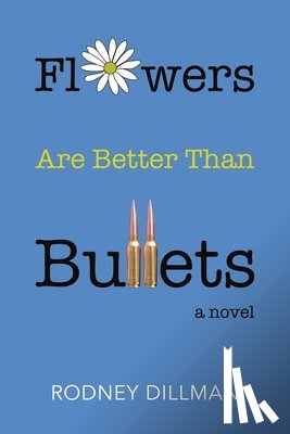Dillman, Rodney - Flowers Are Better Than Bullets, A Novel