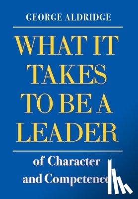 Aldridge, George W. - What It Takes To Be A Leader Of Character And Competence