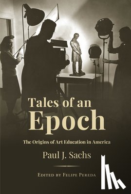 Sachs, Paul J. - Tales of an Epoch: The Origins of Art Education in America