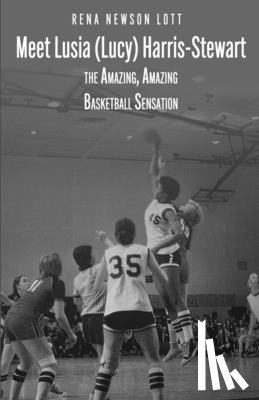 Newson Lott, Rena - Meet Lusia (Lucy) Harris-Stewart: The Amazing, Amazing Female Basketball Sensation