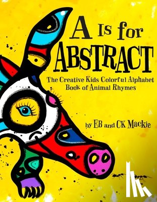 MacKie, Eb - A is for Abstract: The Creative Kids Colorful Alphabet Book of Animal Rhymes