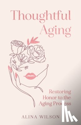 Wilson, Alina - Thoughtful Aging: Restoring Honor to the Aging Process