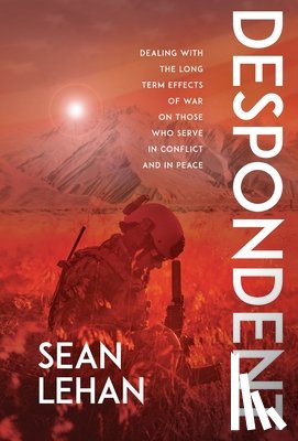 Lehan, Sean - Despondent: Dealing with the Long Term Effects of War on Those Who Serve, in Conflict and in Peace