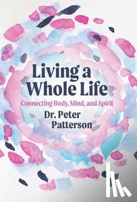 Patterson, Peter - Living a Whole Life: Connecting Body, Mind, and Spirit