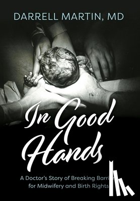 Martin, Darrell - In Good Hands: A Doctor's Story of Breaking Barriers for Midwifery and Birth Rights