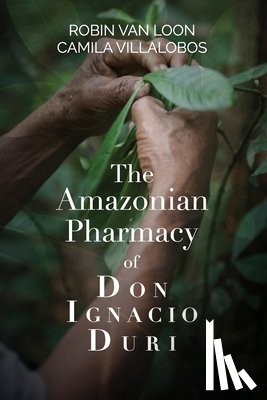 Loon, Robin van, Villalobos, Camila - The Amazonian Pharmacy of Don Ignacio Duri