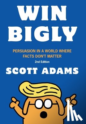Adams, Scott - Win Bigly: Persuasion in a World Where Facts Don't Matter