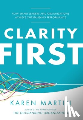 Martin, Karen - Clarity First: How Smart Leaders and Organizations Achieve Outstanding Performance