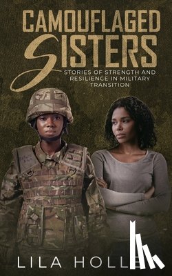 Holley, Lila - Camouflaged Sisters: Stories of Strength and Resilience in Military Transition