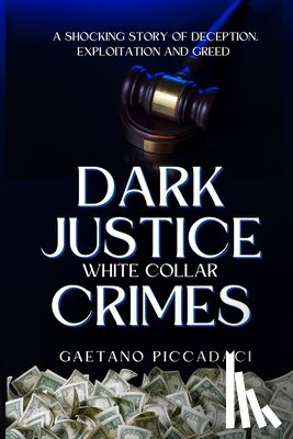 Piccadaci, Gaetano - Dark Justice: White Collar Crimes: A Shocking Story of Deception, Exploitation and Greed