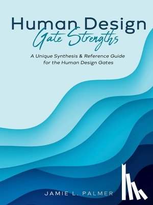 Palmer, Jamie L. - Human Design Gate Strengths: A Unique Synthesis & Reference Guide for the Human Design Gates