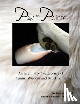 Mulcahy, Sallyann - Paw to Pointe: An Irrefutable Coalition of Canine Wisdom and Ballet Truth