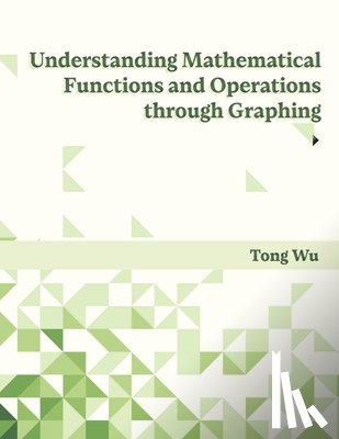 Wu, Tong - Understanding Mathematical Functions and Operations through Graphing