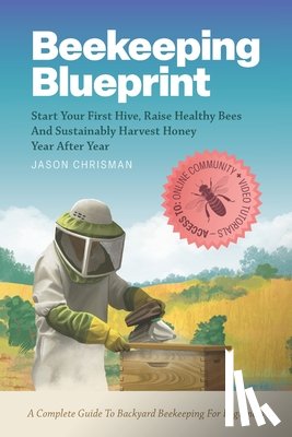 Chrisman, Jason - Beekeeping Blueprint: Start Your First Hive, Raise Healthy Bees And Harvest Honey Year After Year. A Complete Guide To Backyard Beekeeping For Beginne