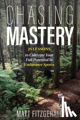 Fitzgerald, Matt - Chasing Mastery: 25 Lessons to Cultivate Your Full Potential in Endurance Sports