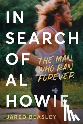 Beasley, Jared - In Search of Al Howie: The Man Who Ran Forever