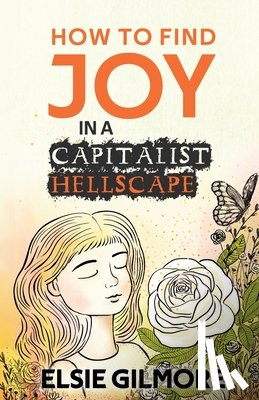 Gilmore, Elsie - How to Find Joy in a Capitalist Hellscape