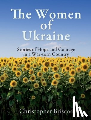 Briscoe, Christopher - The Women of Ukraine: Stories of Hope and Courage in a War-torn Country