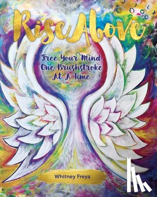 Freya, Whitney - Rise Above: Free Your Mind One Brushstroke At A Time