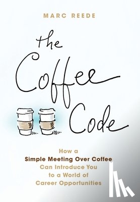Reede, Marc - The Coffee Code: How a Simple Meeting Over Coffee Can Introduce You to a World of Career Opportunities