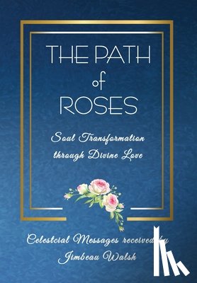 Walsh, Jimbeau - The Path of Roses: Soul Transformation through Divine Love
