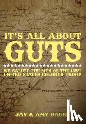 Bauer, Jay - Its All about Guts: We Salute The Men of the 135th United States Colored Troop