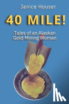 Houser, Janice - 40 Mile!: Tales of an Alaskan Gold Mining Woman