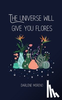 Moreno, Darlene - The Universe will give you Flores