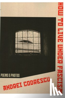 Codrescu, Andrei - How to Live Under Fascism: New Poems and Photographs