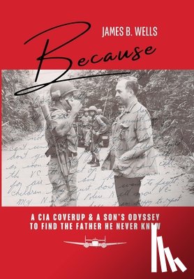 Wells, James B. - Because: A CIA Coverup & A Son's Odyssey To Find The Father He Never Knew