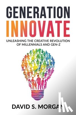 Morgan, David S. - Generation Innovate: Unleashing the Creative Revolution of Millennials and Gen-Z