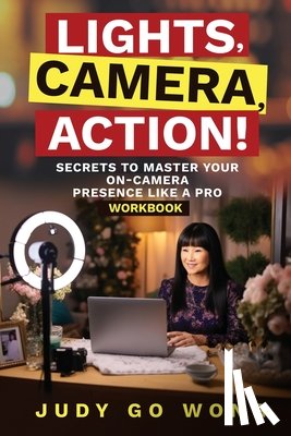 Wong, Judy Go - "Lights, Camera, Action!" Secrets to Master Your On-Camera Presence Like a Pro