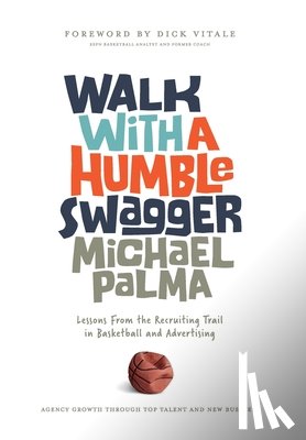 Palma, Michael - Walk with a Humble Swagger: Lessons From the Recruiting Trail in Basketball and Advertising