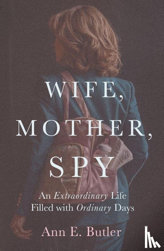 Butler, Ann E. - Wife, Mother, Spy - An Extraordinary Life Filled with Ordinary Days