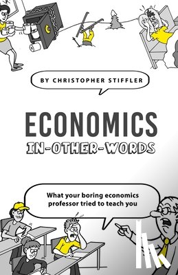 Stiffler, Christopher - Economics In-Other-Words: what your boring economics professor tried to teach you
