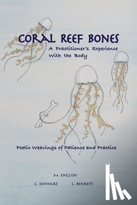 English, Michael - Coral Reef Bones: A Practitioner's Experience With the Body - Poetic Weavings of Patience and Practice