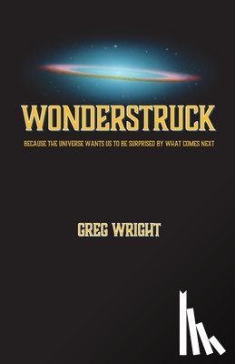 Wright, Greg - Wonderstruck: because the universe wants us to be surprised by what comes next