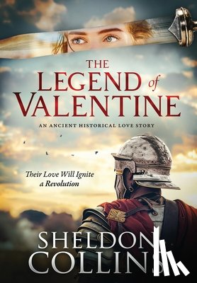Collins, Sheldon - The Legend of Valentine: An Ancient Historical Love Story that Ignites a Revolution