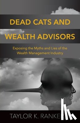 Ranker, Taylor K. - Dead Cats and Wealth Advisors: Exposing the Myths and Lies of the Wealth Management Industry