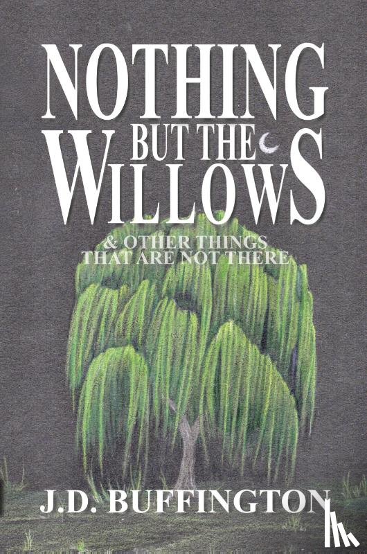 Buffington, J. D. - Nothing But The Willows & Other Things That Are Not There