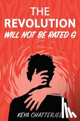 Chatterjee, Keya - The Revolution Will Not Be Rated G: A Romance