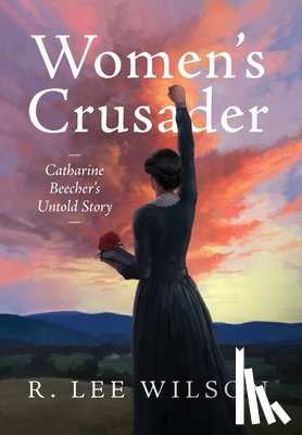Wilson, R. Lee - Women's Crusader: Catharine Beecher's Untold Story