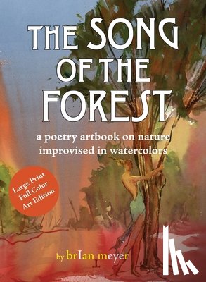 Meyer, Brian - The Song of the Forest: a poetry artbook on nature improvised in watercolors